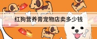 红狗营养膏宠物店卖多少钱