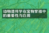 动物遗传学在宠物繁殖中的重要性与应用