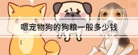 嗯宠物狗的狗粮一般多少钱