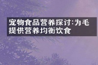 宠物食品营养探讨:为毛孩提供营养均衡饮食