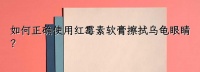如何正确使用红霉素软膏擦拭乌龟眼睛？