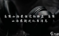 妄想山海最强宠物排名 妄想山海最新进化兽消息