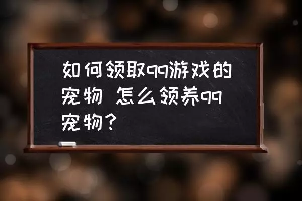 如何领取qq游戏的宠物 怎么领养qq宠物？